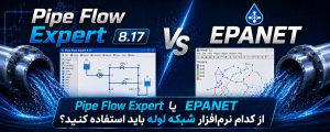 Pipe Flow Expert یا EPANET — کدام نرم‌افزار برای پروژه‌های ایران مناسب‌تر است؟