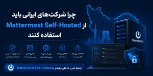 چرا شرکت‌های ایرانی باید از Mattermost Self Hosted استفاده کنند