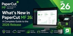 What's New in PaperCut MF 26 A Complete Guide to the 2026 Release
